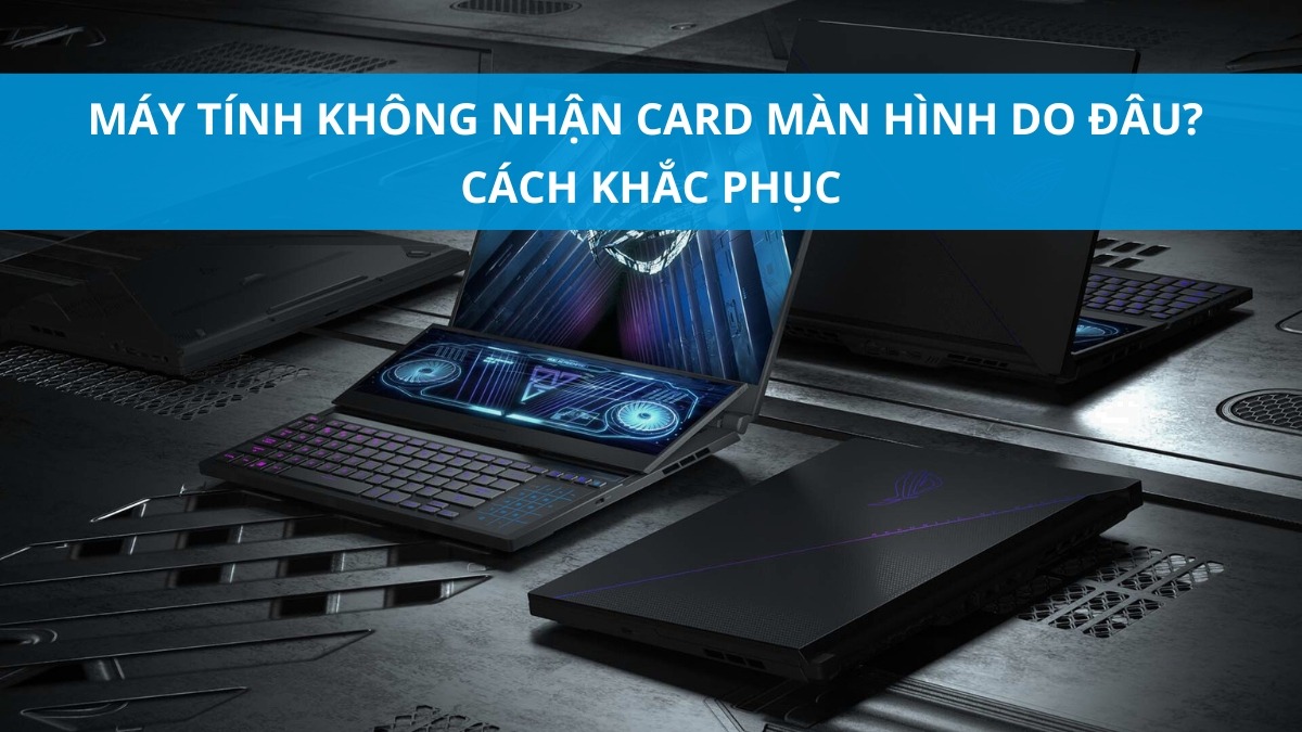 Máy tính không nhận card màn hình do đâu? Cách khắc phục